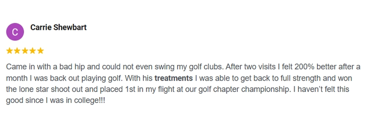 Testimonial about Waldrop Chiropractic (Carrie Shewbart): Came in with a bad hip and could not even swing my golf clubs. After two visits I felt 200% better after a month I was back out playing golf. With his treatments I was able to get back to full strength and won the lone star shoot out and placed 1st in my flight at our golf chapter championship. I haven’t felt this good since I was in college!!!